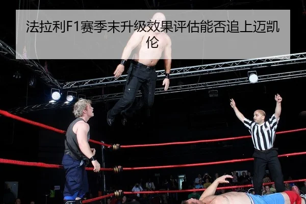 法拉利F1赛季末升级效果评估能否追上迈凯伦