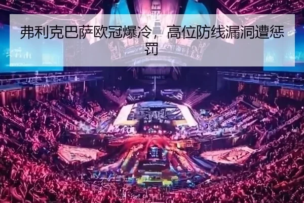 弗利克巴萨欧冠爆冷，高位防线漏洞遭惩罚